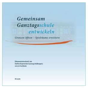 Gemeinsam Ganztagsschule entwickeln. Grenzen öffnen – Spielräume erweitern