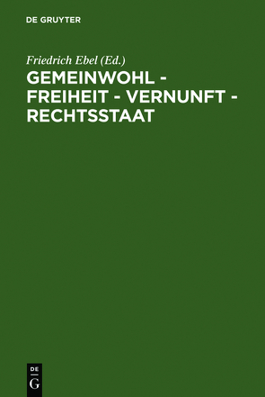 Gemeinwohl – Freiheit – Vernunft – Rechtsstaat von Ebel,  Friedrich