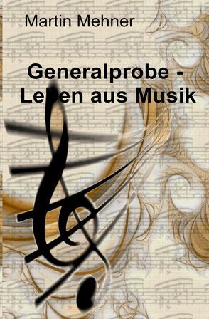 Generalprobe – Leben aus Musik von Mehner,  Martin