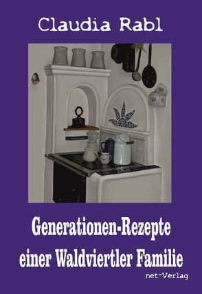 Generationen-Rezepte einer Waldviertler Familie von Braun,  Sandra, Rabl,  Claudia