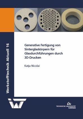 Generative Fertigung von Sinterglaskörpern für Glasdurchführungen durch 3D-Drucken von Nicolai,  Katja