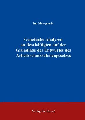 Genetische Analysen an Beschäftigten auf der Grundlage des Entwurfes des Arbeitsschutzrahmengesetzes von Marquardt,  Ina