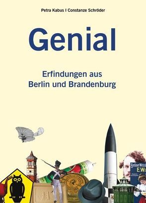 Genial. Erfindungen aus Berlin und Brandenburg von Kabus,  Petra, Schröder,  Constanze