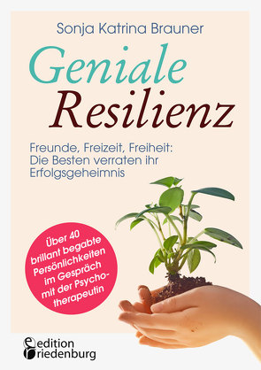 Geniale Resilienz – Freunde, Freizeit, Freiheit: Die Besten verraten ihr Erfolgsgeheimnis. Über 40 brillant begabte Persönlichkeiten im Gespräch mit der Psychotherapeutin von Brauner,  Sonja Katrina