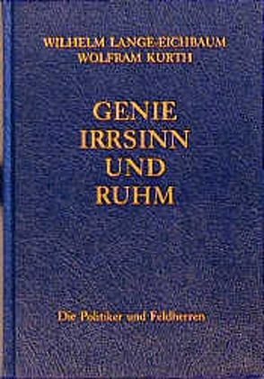 Genie, Irrsinn und Ruhm / Die Politiker und Feldherren von Kurth,  Wolfram, Lange-Eichbaum,  Wilhelm, Ritter,  Wolfgang