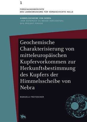 Geochemische Charakterisierung von mitteleuropäischen Kupfervorkommen zur Herkunftsbestimmung des Kupfers der Himmelsscheibe von Nebra von Frotzscher,  Manuela