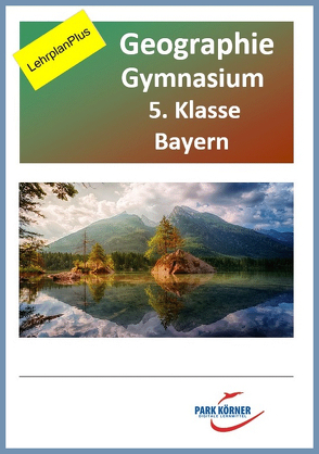 Geographie Gymnasium Bayern 5. Klasse – Fassung LehrplanPlus (mit eingebetteten Videosequenzen) – digitales Buch für die Schule, anpassbar auf jedes Niveau von Park Körner GmbH