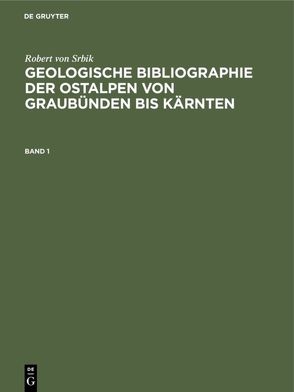 Robert von Srbik: Geologische Bibliographie der Ostalpen von Graubünden bis Kärnten / Robert von Srbik: Geologische Bibliographie der Ostalpen von Graubünden bis Kärnten. Band 1 von Deutscher und österreichischer Alpenverein, Srbik,  Robert von