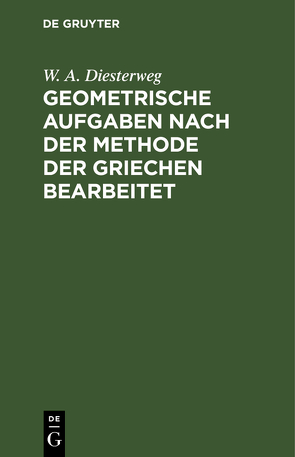 Geometrische Aufgaben nach der Methode der Griechen bearbeitet von Diesterweg,  W A