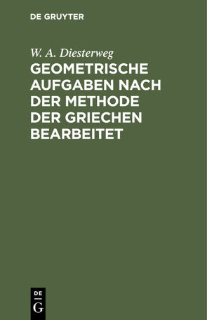 Geometrische Aufgaben nach der Methode der Griechen bearbeitet von Diesterweg,  W A