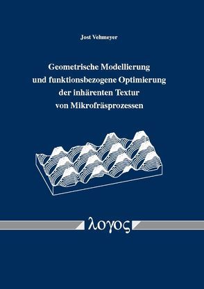 Geometrische Modellierung und funktionsbezogene Optimierung der inhärenten Textur von Mikrofräsprozessen von Vehmeyer,  Jost