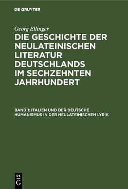 Georg Ellinger: Die Geschichte der neulateinischen Literatur Deutschlands… / Italien und der deutsche Humanismus in der neulateinischen Lyrik von Ellinger,  Georg