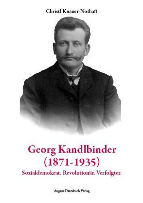 Georg Kandlbinder (1871-1935): Sozialdemokrat. Revolutionär. Verfolgter von Knauer-Nothaft,  Christl