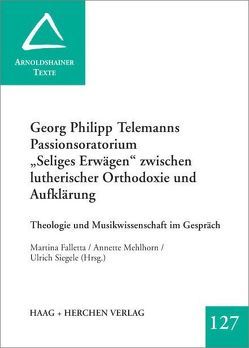 Georg Philipp Telemanns Passionsoratorium „Seliges Erwägen“ zwischen lutherischer Orthodoxie und Aufklärung von Falletta,  Martina, Mehlhorn,  Annette, Siegele,  Ulrich