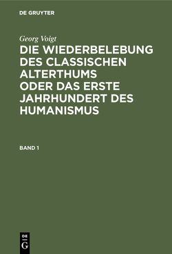 Georg Voigt: Die Wiederbelebung des classischen Alterthums oder das… / Georg Voigt: Die Wiederbelebung des classischen Alterthums oder das…. Band 1 von Lehnerdt,  Max