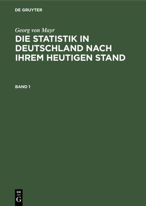 Georg von Mayr: Die Statistik in Deutschland nach ihrem heutigen Stand / Georg von Mayr: Die Statistik in Deutschland nach ihrem heutigen Stand. Band 1 von Mayr,  Georg von, Zahn,  Fr.