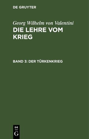 Georg Wilhelm von Valentini: Die Lehre vom Krieg / Der Türkenkrieg von Valentini,  Georg Wilhelm von