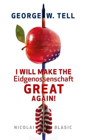 George W. Tell – I will make the Eidgenossenschaft great again von Blasic,  Nicolai