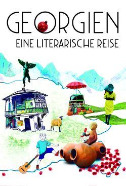 Georgien. Eine literarische Reise von Aydemir,  Fatma, Bührle-Nowikowa,  Julia, Fricke,  Lucy, Goethe-Institut Georgien und Georgian National Book Center, Gratzfeld,  Rachel, Haratischwili,  Nino, Heinze,  Sybilla, Iaschaghaschwili,  Abo, Kikodze,  Archil, Kordsaia-Samadaschwili,  Anna, Kwinikadse,  Nestan Nene, Lenze,  Ulla, Melaschwili,  Tamta, Petrowskaja,  Katja, Reich,  Stephan, Schmidt,  Volker, Tawelidse,  Irma