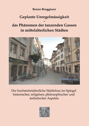 Geplante Unregelmässigkeit – Das Phänomen der tanzenden Gassen in mittelalterlichen Städten von Bruggisser,  Benno