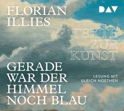 Gerade war der Himmel noch blau. Texte zur Kunst von Illies,  Florian, Noethen,  Ulrich