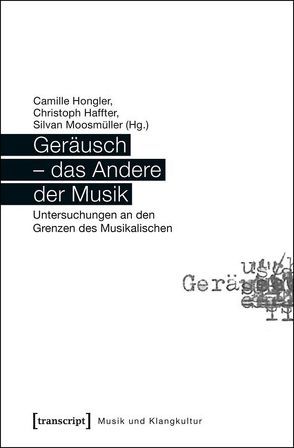 Geräusch – das Andere der Musik von Haffter,  Christoph, Hongler,  Camille, Moosmüller,  Silvan