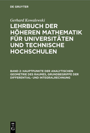 Gerhard Kowalewski: Lehrbuch der höheren Mathematik für Universitäten… / Hauptpunkte der analytischen Geometrie des Raumes, Grundbegriffe der Differential- und Integralrechnung von Kowalewski,  Gerhard