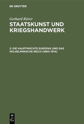 Gerhard Ritter: Staatskunst und Kriegshandwerk / Die Hauptmächte Europas und das wilhelminische Reich (1890–1914) von Ritter,  Gerhard