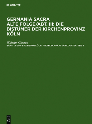 Germania Sacra. Alte Folge. Die Bistümer der Kirchenprovinz Köln / Das Erzbistum Köln. Archidiakonat von Xanten. Teil 1 von Classen,  Wilhelm