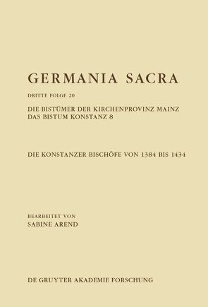 Germania Sacra. Dritte Folge / Die Bistümer der Kirchenprovinz Mainz. Das Bistum Konstanz 8. Die Konstanzer Bischöfe von 1384 bis 1434 von Arend,  Sabine