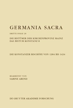 Germania Sacra. Dritte Folge / Die Bistümer der Kirchenprovinz Mainz. Das Bistum Konstanz 8. Die Konstanzer Bischöfe von 1384 bis 1434 von Arend,  Sabine