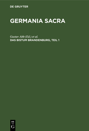 Germania Sacra. Alte Folge. Die Bistümer der Kirchenprovinz Magdeburg / Das Bistum Brandenburg, Teil 1 von Abb,  Gustav, Kaiser-Wilhelm-Institut für Deutsche Geschichte Berlin, Max-Planck-Institut für Geschichte Göttingen, Wentz,  Gottfried