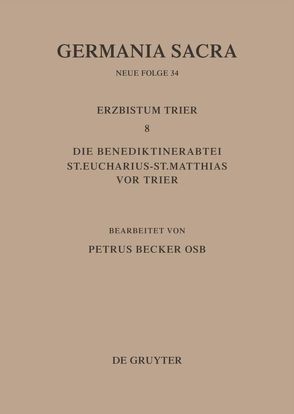 Germania Sacra. Neue Folge / Die Bistümer der Kirchenprovinz Trier. Das Erzbistum Trier 8. Die Benediktinerabtei St. Eucharius – St. Matthias vor Trier von Becker,  Petrus