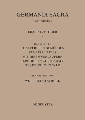 Germania Sacra. Neue Folge / Die Bistümer der Kirchenprovinz Trier. Das Erzbistum Trier 5: Die Stifte St. Severus in Gemünden, St. Maria in Diez mit ihren Vorläufern, St. Petrus in Kettenbach, St. Adelphus in Salz von Struck,  Wolf-Heino