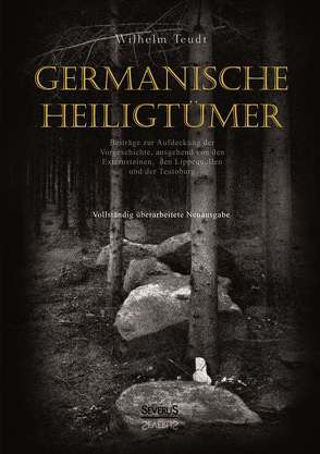 Germanische Heiligtümer. Beiträge zur Aufdeckung der Vorgeschichte, ausgehend von den Externsteinen, den Lippequellen und der Teutoburg von Teudt,  Wilhelm