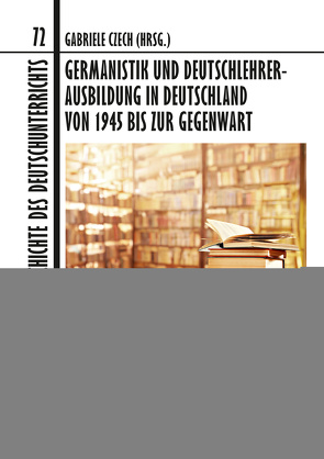 Germanistik und Deutschlehrerausbildung in Deutschland von 1945 bis zur Gegenwart von Czech,  Gabriele