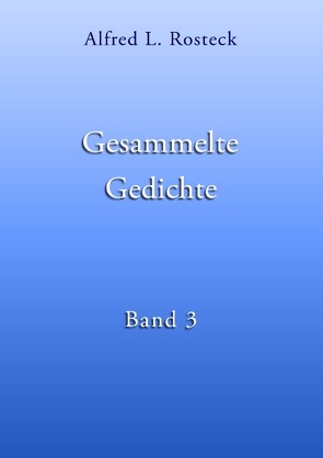 Gesammelte Gedichte Band 3 von Rosteck,  Alfred L