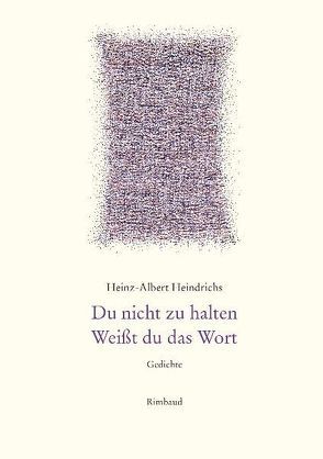 Heinz-Albert Heindrichs Gesammelte Gedichte / Du nicht zu halten. Weißt du das Wort von Heindrichs,  Heinz-Albert, Kostka,  Jürgen