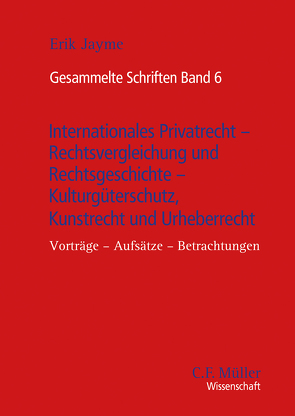 Gesammelte Schriften Band 6 – Internationales Privatrecht – Rechtsvergleichung und Rechtsgeschichte – Kulturgüterschutz, Kunstrecht und Urheberrecht von Jayme,  Erik