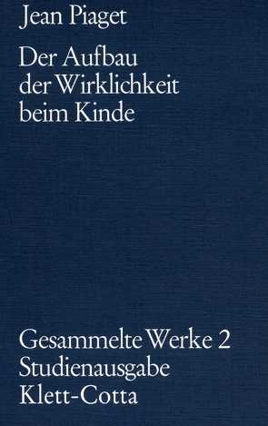 Gesammelte Werke / Der Aufbau der Wirklichkeit beim Kinde (Gesammelte Werke, Bd. 2) von Inhelder,  Bärbel, Piaget,  Jean, Szeminska,  Alina