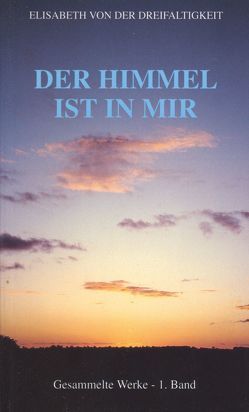 Gesammelte Werke der sel. Elisabeth von der Dreifaltigkeit / Der Himmel ist in mir von Elisabeth von der Dreifaltigkeit, Karl,  Ancilla, Meester,  Conrad de, Sagardoy,  Antonio