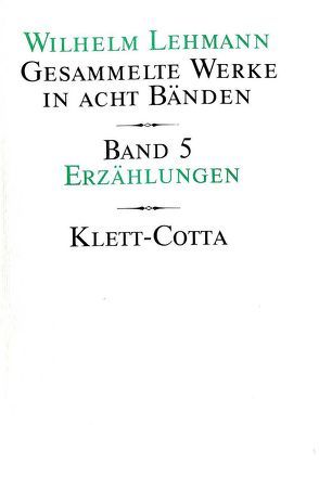 Gesammelte Werke in acht Bänden / Erzählungen (Gesammelte Werke in acht Bänden, Bd. 5) von Lehmann,  Wilhelm, Tgahrt,  Reinhard, Weigel-Lehmann,  Agathe, Zeller,  Bernhard