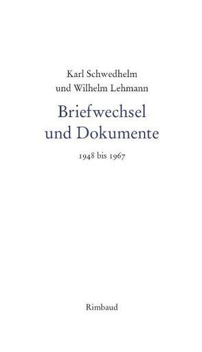 Karl Schwedhelm – Werkausgabe / Karl Schwedhelm und Wilhelm Lehmann. Briefwechsel und Dokumente 1948-1967 von Albers,  Bernhard, Kostka,  Jürgen, Lehmann,  Wilhelm, Schwedhelm,  Karl