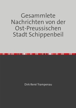 Gesammlete Nachrichten von der Ost-Preußischen Stadt Schippenbeil von Trampenau,  Dirk Rene