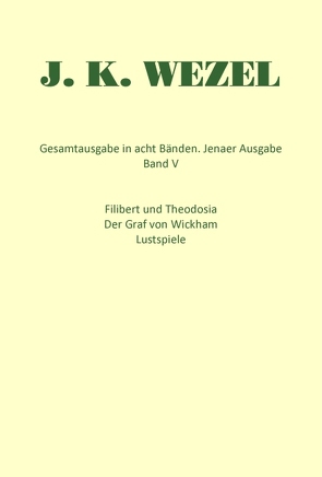 Gesamtausgabe in acht Bänden. Jenaer Ausgabe / Filibert und Theodosia. Der Graf von Wickham. Lustspiele von Lach,  Roman, Wezel,  Johann K