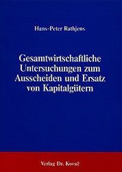 Gesamtwirtschaftliche Untersuchungen zum Ausscheiden und Ersatz von Kapitalgütern von Rathjens,  Hans P