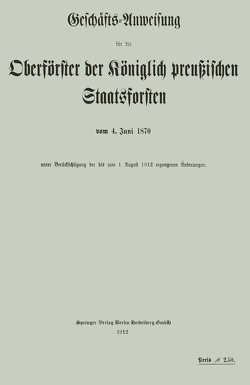 Geschäfts-Anweisung für die Oberförster der Königlich preußischen Staatsforsten vom 4. Juni 1870 unter Berücksichtigung der bis zum 1. August 1912 ergangenen Änderungen von Koniglich-Perussisches Staatsforstamt