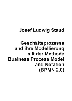 Geschäftsprozesse und ihre Modellierung mit der Methode Business Process Model and Notation (BPMN 2.0) von Staud,  Dr. Josef Ludwig