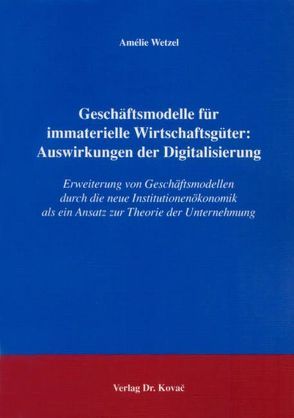 Geschäftsmodelle für immaterielle Wirtschaftsgüter: Auswirkungen der Digitalisierung von Wetzel,  Amélie