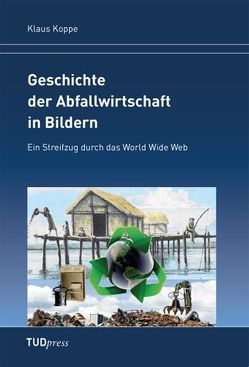 Geschichte der Abfallwirtschaft in Bildern Geschichte der Abfallwirtschaft in Bildern von Koppe,  Klaus